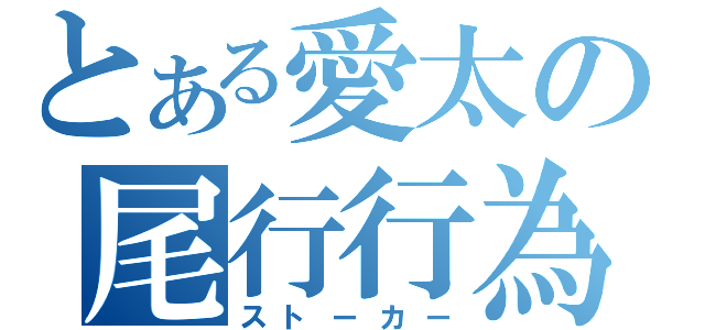 とある愛太の尾行行為（ストーカー）