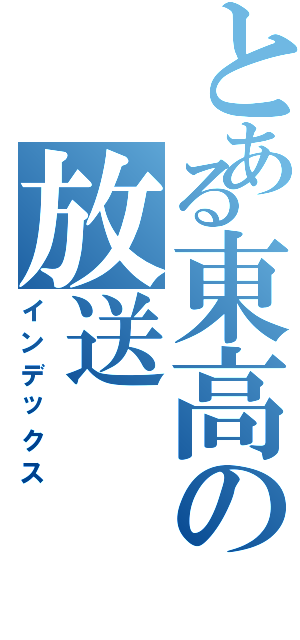 とある東高の放送（インデックス）