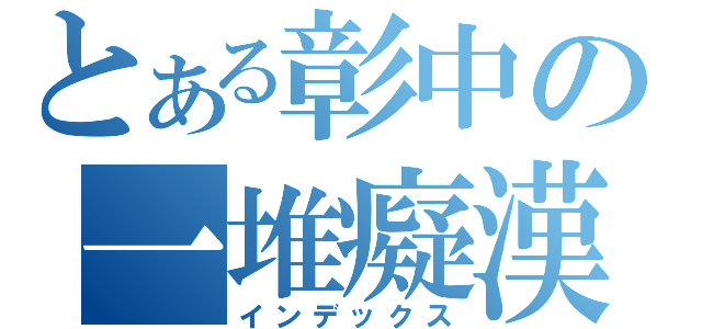 とある彰中の一堆癡漢（インデックス）