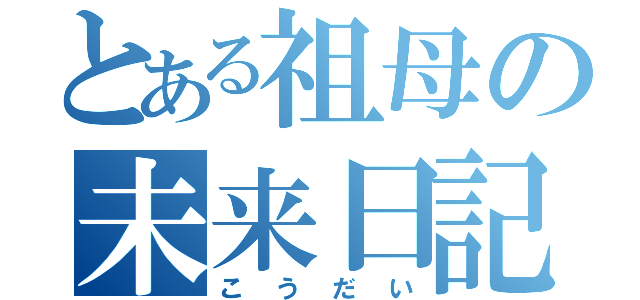 とある祖母の未来日記（こうだい）