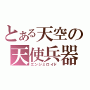 とある天空の天使兵器（エンジェロイド）