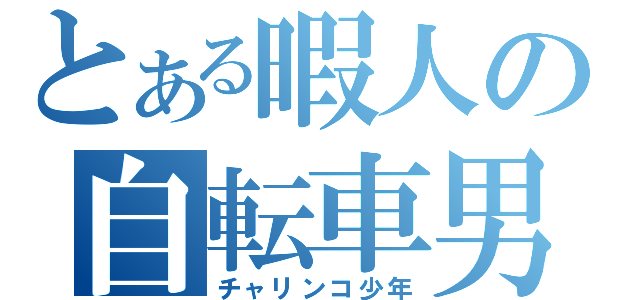 とある暇人の自転車男（チャリンコ少年）