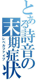 とある詩音の末期症状（レベルファイブ）