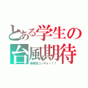 とある学生の台風期待（暴風域こいやぁー！！）