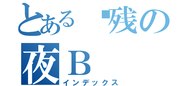 とある脑残の夜Ｂ（インデックス）