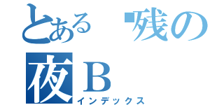 とある脑残の夜Ｂ（インデックス）