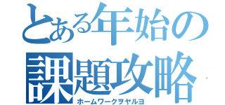 とある年始の課題攻略（ホームワークヲヤルヨ）