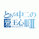 とある中二の邪王心眼Ⅱ（ちゅうにびょう）