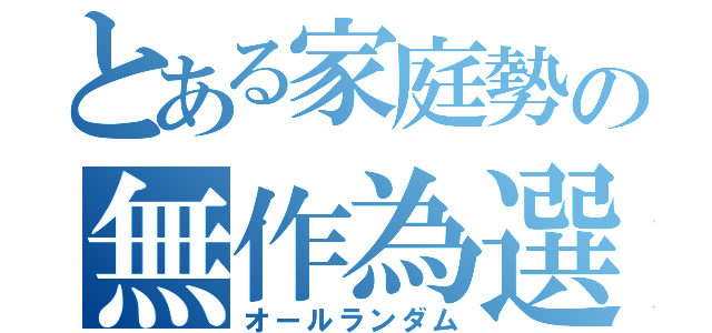 とある家庭勢の無作為選択（オールランダム）