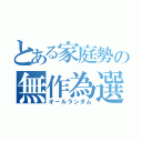 とある家庭勢の無作為選択（オールランダム）