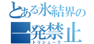 とある氷結界の一発禁止（トリシューラ）