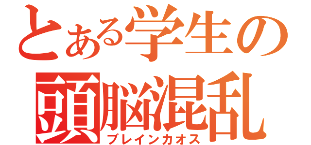 とある学生の頭脳混乱（ブレインカオス）