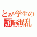 とある学生の頭脳混乱（ブレインカオス）