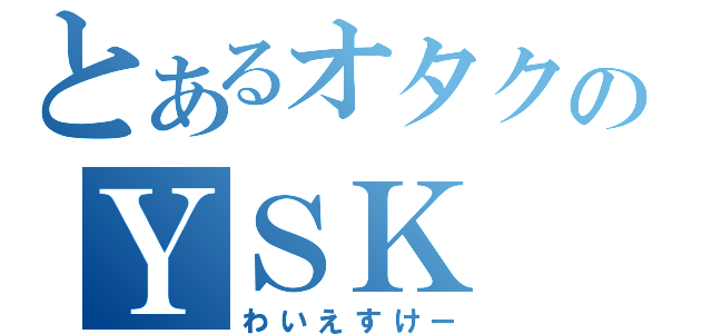 とあるオタクのＹＳＫ（わいえすけー）