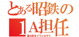 とある昭鉄の１Ａ担任（皆大好きイワシロサマ）