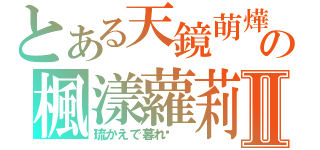 とある天鏡萌燁の楓漾蘿莉Ⅱ（琉かえで暮れ淽 ）