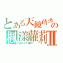 とある天鏡萌燁の楓漾蘿莉Ⅱ（琉かえで暮れ淽 ）