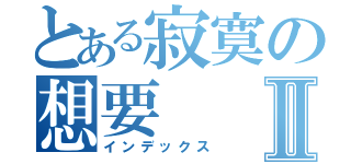 とある寂寞の想要Ⅱ（インデックス）