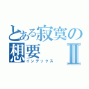 とある寂寞の想要Ⅱ（インデックス）