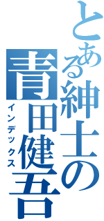 とある紳士の青田健吾（インデックス）