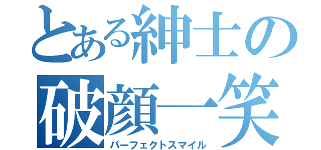 とある紳士の破顔一笑（パーフェクトスマイル）