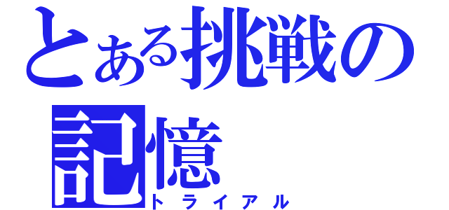 とある挑戦の記憶（トライアル）