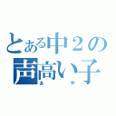 とある中２の声高い子（あや）