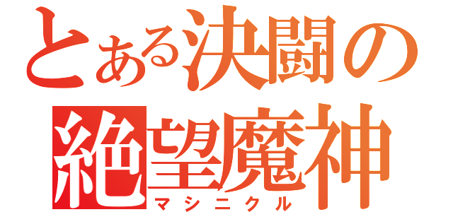 とある決闘の絶望魔神（マシニクル）