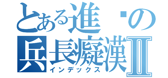 とある進擊の兵長癡漢Ⅱ（インデックス）