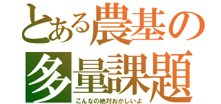 とある農基の多量課題（こんなの絶対おかしいよ）