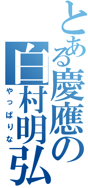 とある慶應の白村明弘（やっぱりな）