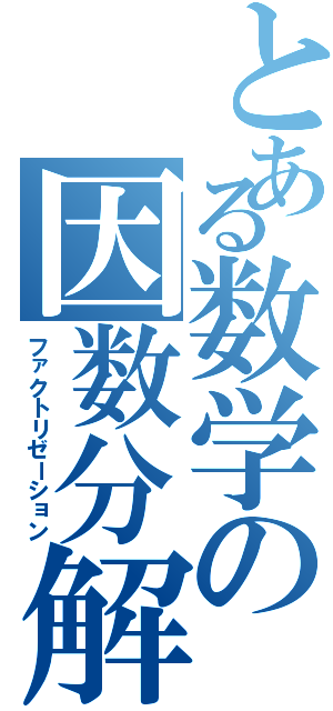 とある数学の因数分解（ファクトリゼーション）