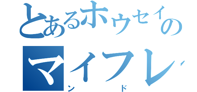 とあるホウセイのマイフレンド（ンド）