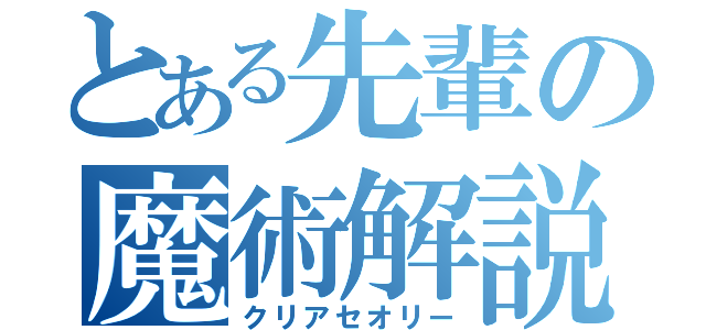 とある先輩の魔術解説（クリアセオリー）