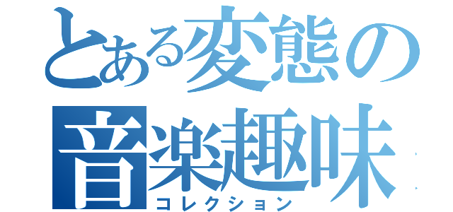 とある変態の音楽趣味（コレクション）