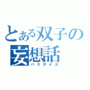 とある双子の妄想話（パラダイス）