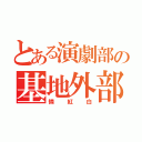 とある演劇部の基地外部員（憐紅白）