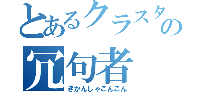 とあるクラスタの冗句者（きかんしゃこんこん）