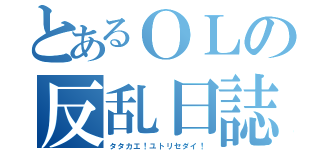 とあるＯＬの反乱日誌（タタカエ！ユトリセダイ！）