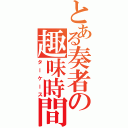 とある奏者の趣味時間（ターケース）