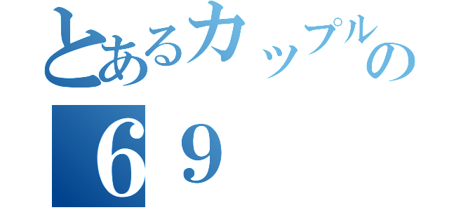 とあるカップルの６９（）