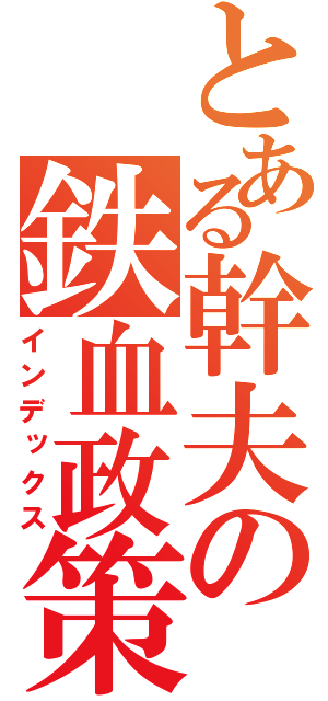 とある幹夫の鉄血政策（インデックス）