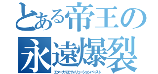 とある帝王の永遠爆裂（エターナルエヴォリューションバースト）