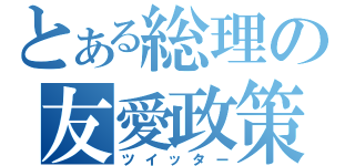 とある総理の友愛政策（ツイッター）