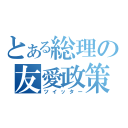 とある総理の友愛政策（ツイッター）