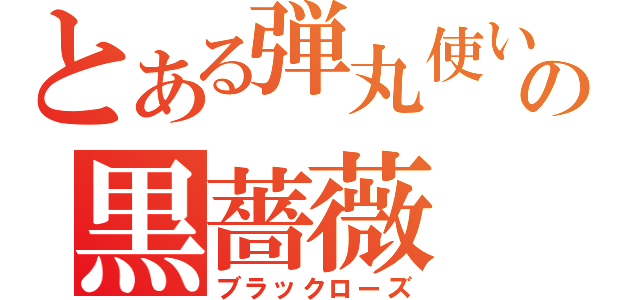 とある弾丸使いの黒薔薇（ブラックローズ）