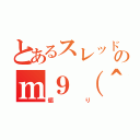 とあるスレッドのｍ９（＾Д＾）プギャー（煽り）