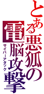 とある悪狐の電脳攻撃（サイバーアタック）