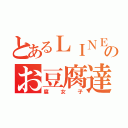 とあるＬＩＮＥのお豆腐達（腐女子）