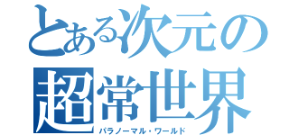 とある次元の超常世界（パラノーマル・ワールド）